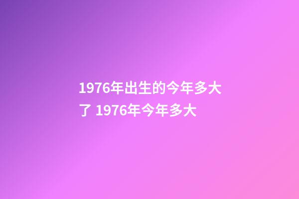 1976年出生的今年多大了 1976年今年多大-第1张-观点-玄机派